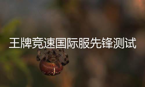 王牌竞速国际服先锋测试版
