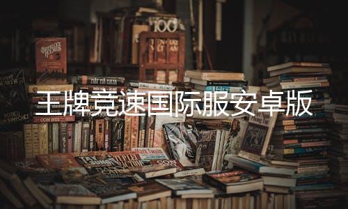 王牌竞速国际服安卓版