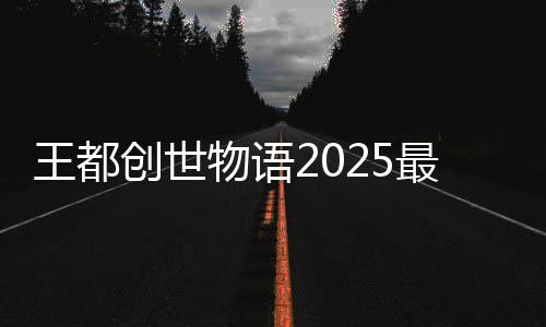 王都创世物语2025最新版