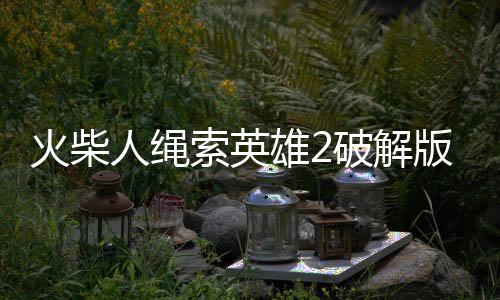 火柴人绳索英雄2破解版内置修改器