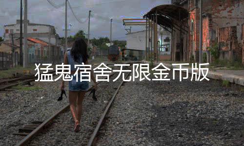 猛鬼宿舍无限金币版
