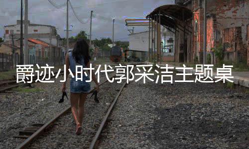 爵迹小时代郭采洁主题桌面