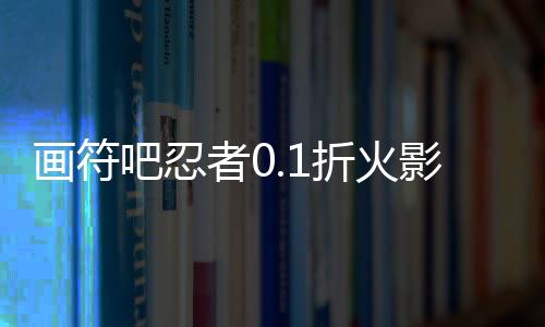 画符吧忍者0.1折火影起源