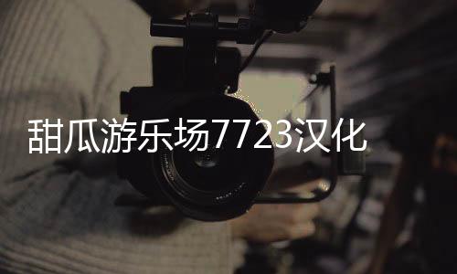 甜瓜游乐场7723汉化版