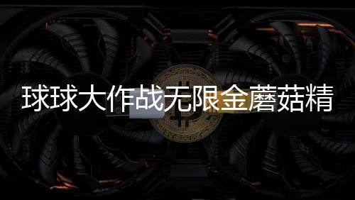 球球大作战无限金蘑菇精简版