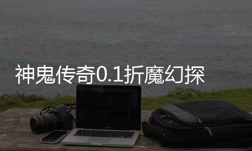 神鬼传奇0.1折魔幻探险