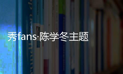 秀fans·陈学冬主题桌面