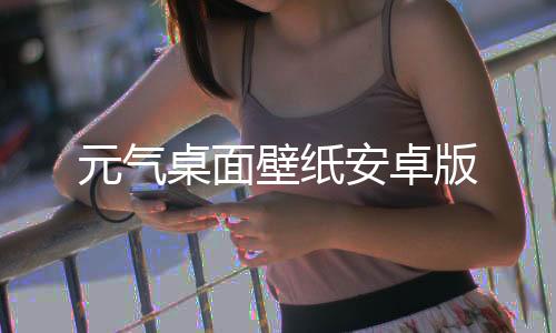 元气桌面壁纸安卓版