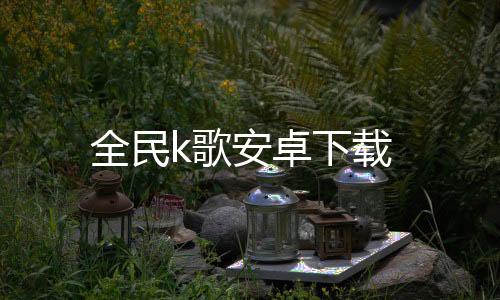 全民k歌安卓下载