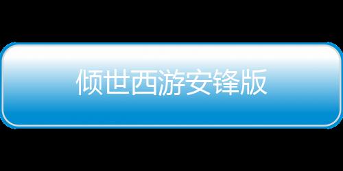 倾世西游安锋版