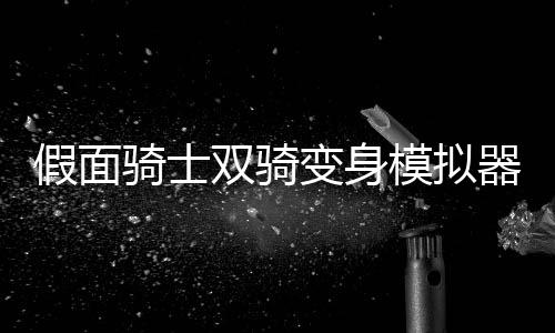 假面骑士双骑变身模拟器双骑Csm版