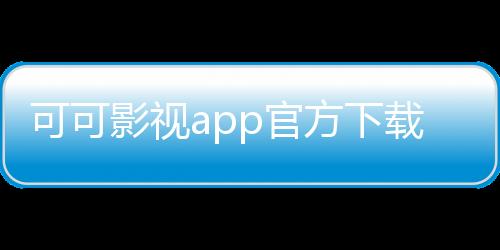 可可影视app官方下载最新版 3.0.2