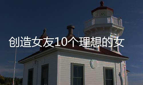 创造女友10个理想的女友们(創造カノジョ～10人の理想の彼女たち～恋愛シミュレーション)