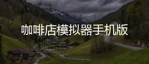 咖啡店模拟器手机版
