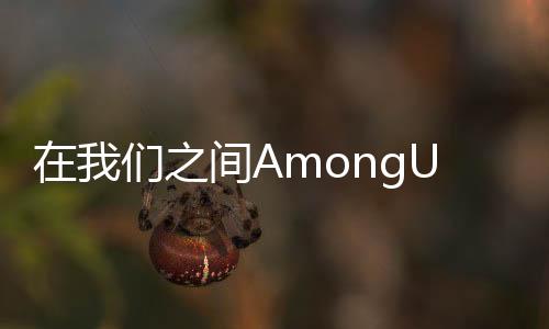 在我们之间AmongUs2024最新版