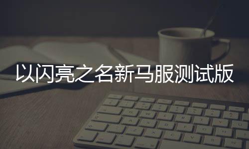 以闪亮之名新马服测试版