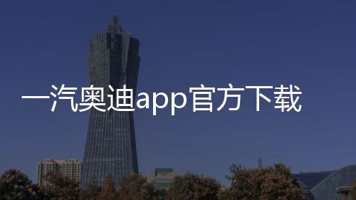 一汽奥迪app官方下载手机版 4.3.1