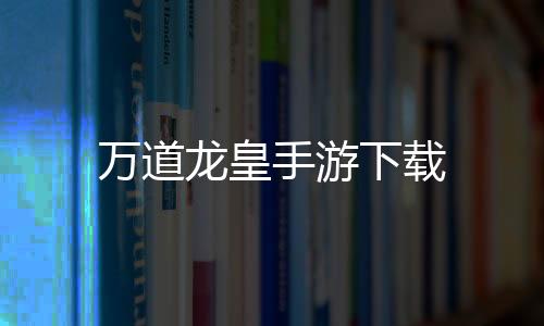 万道龙皇手游下载