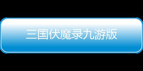 三国伏魔录九游版