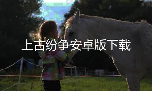 上古纷争安卓版下载