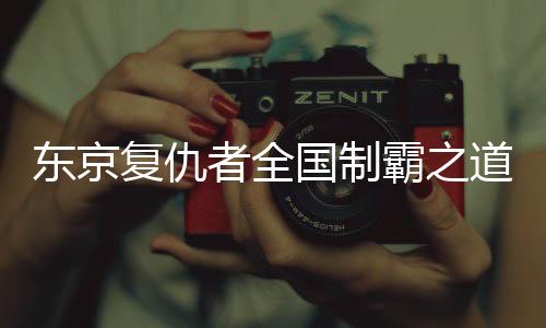 东京复仇者全国制霸之道最新版本