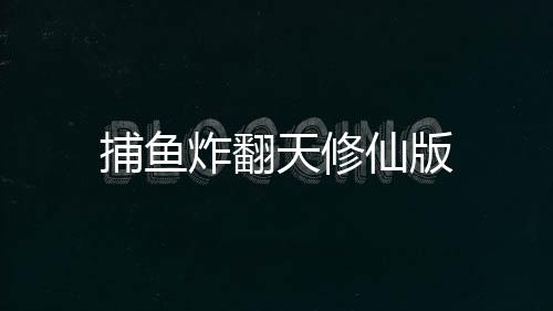 捕鱼炸翻天修仙版