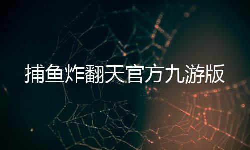 捕鱼炸翻天官方九游版