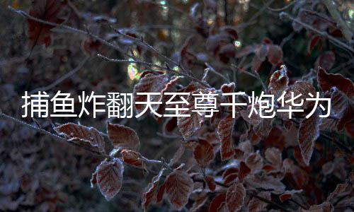 捕鱼炸翻天至尊千炮华为版本
