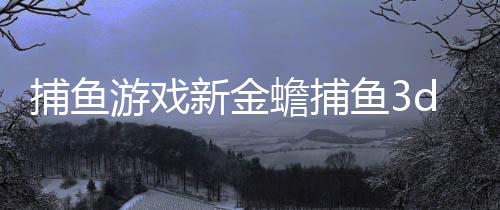 捕鱼游戏新金蟾捕鱼3d版