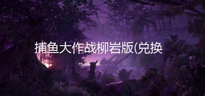 捕鱼大作战柳岩版(兑换码)