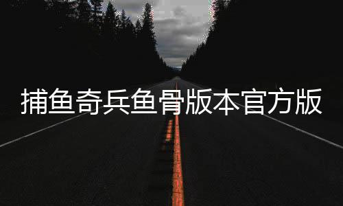 捕鱼奇兵鱼骨版本官方版
