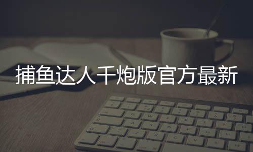 捕鱼达人千炮版官方最新版
