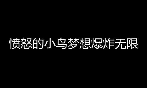 愤怒的小鸟梦想爆炸无限金币版