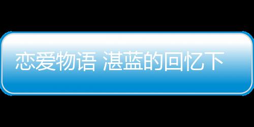 恋爱物语 湛蓝的回忆下载