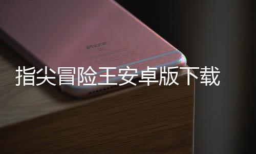 指尖冒险王安卓版下载 1.0.0