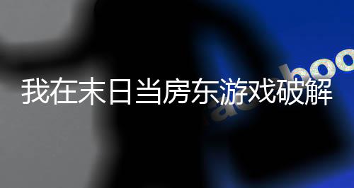 我在末日当房东游戏破解版