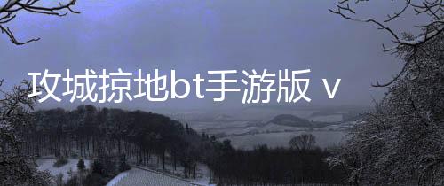 攻城掠地bt手游版 v14.5.1安卓版