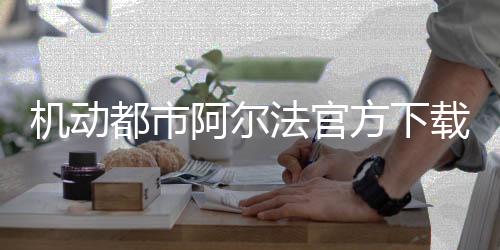机动都市阿尔法官方下载 1.0.17822