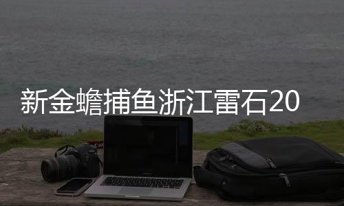 新金蟾捕鱼浙江雷石2024