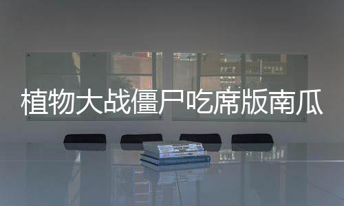 植物大战僵尸吃席版南瓜君制作手机