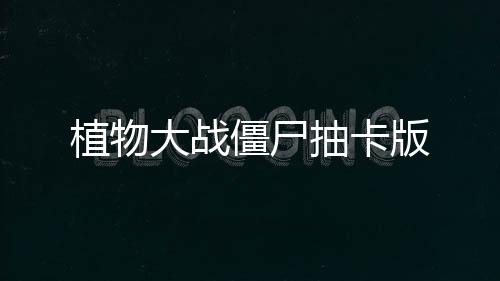 植物大战僵尸抽卡版