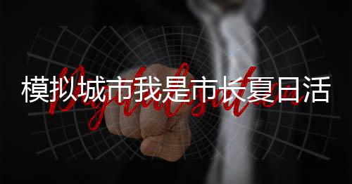 模拟城市我是市长夏日活动最新版