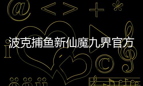 波克捕鱼新仙魔九界官方最新版