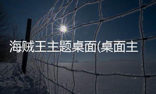 海贼王主题桌面(桌面主题美化锁屏软件)