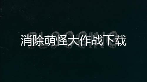 消除萌怪大作战下载