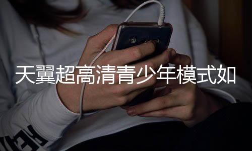 天翼超高清青少年模式如何关闭