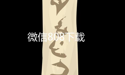 微信808下载