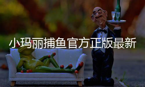 小玛丽捕鱼官方正版最新版本