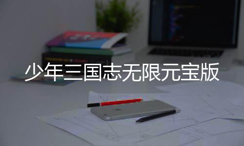 少年三国志无限元宝版
