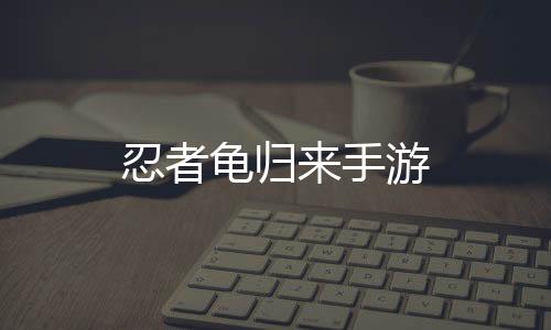 忍者龟归来手游
